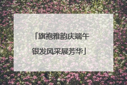 旗袍雅韵庆端午 银发风采展芳华