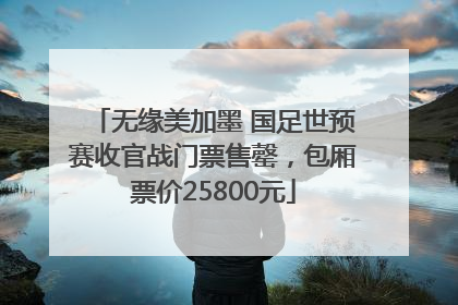 无缘美加墨 国足世预赛收官战门票售罄，包厢票价25800元