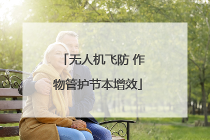 无人机飞防 作物管护节本增效