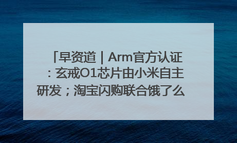 早资道｜Arm官方认证：玄戒O1芯片由小米自主研发；淘宝闪购联合饿了么日订单超4000万