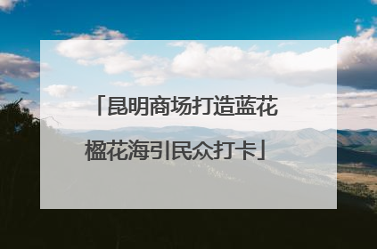 昆明商场打造蓝花楹花海引民众打卡