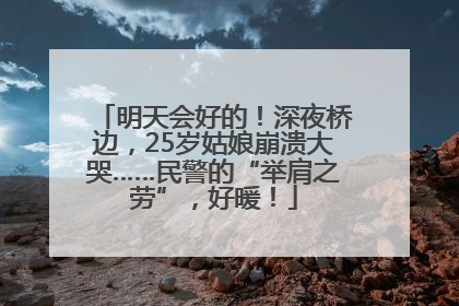 明天会好的！深夜桥边，25岁姑娘崩溃大哭……民警的“举肩之劳”，好暖！