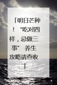 明日芒种！“吃对四样，忌做三事” 养生攻略请查收