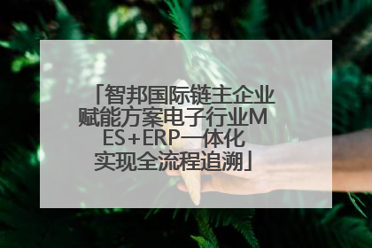 智邦国际链主企业赋能方案电子行业MES+ERP一体化实现全流程追溯