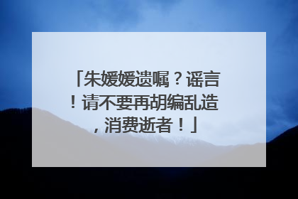 朱媛媛遗嘱？谣言！请不要再胡编乱造，消费逝者！
