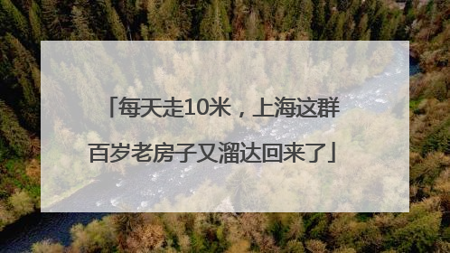 每天走10米，上海这群百岁老房子又溜达回来了