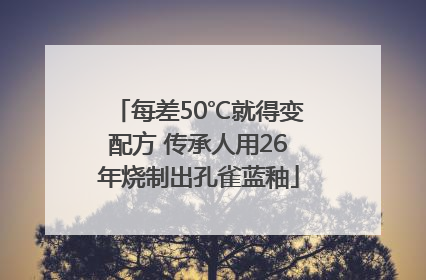 每差50℃就得变配方 传承人用26年烧制出孔雀蓝釉