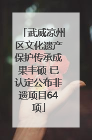 武威凉州区文化遗产保护传承成果丰硕 已认定公布非遗项目64项