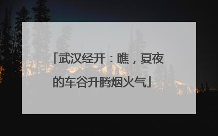 武汉经开：瞧，夏夜的车谷升腾烟火气
