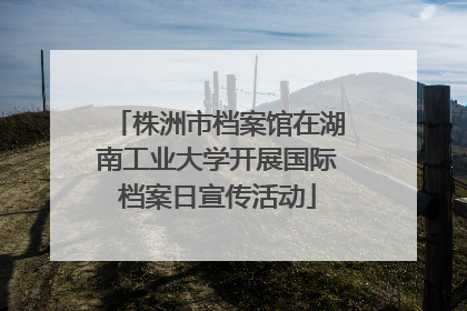 株洲市档案馆在湖南工业大学开展国际档案日宣传活动