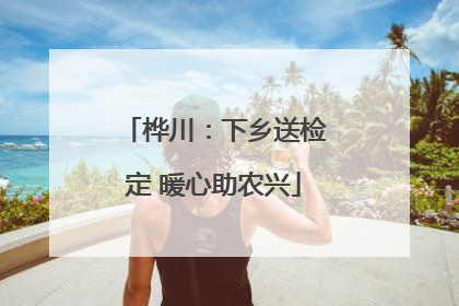桦川：下乡送检定 暖心助农兴