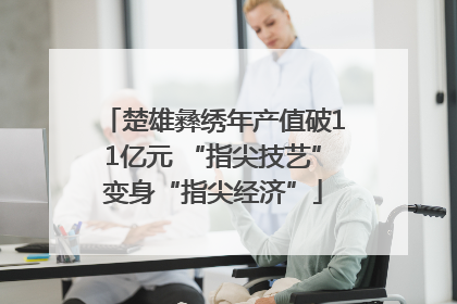 楚雄彝绣年产值破11亿元 “指尖技艺”变身“指尖经济”