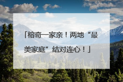 榕奇一家亲！两地“最美家庭”结对连心！