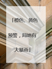 橙色、黄色预警，局地有大暴雨