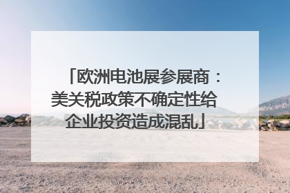 欧洲电池展参展商：美关税政策不确定性给企业投资造成混乱