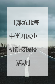 潍坊北海中学开展小初衔接探校活动