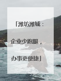 潍坊潍城：企业少跑腿，办事更便捷