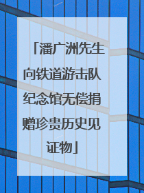 潘广洲先生向铁道游击队纪念馆无偿捐赠珍贵历史见证物