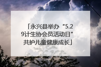 永兴县举办“5.29计生协会员活动日” 共护儿童健康成长