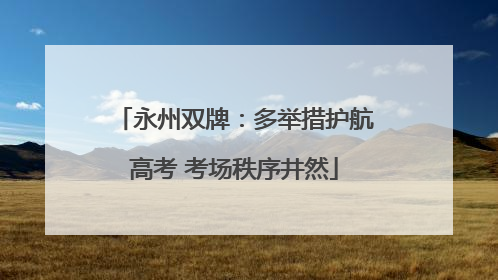 永州双牌：多举措护航高考 考场秩序井然