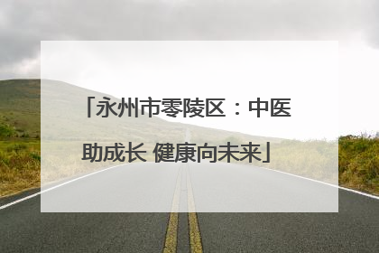 永州市零陵区：中医助成长 健康向未来
