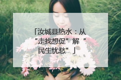 汝城县热水：从“走找想促”解“民生忧愁”