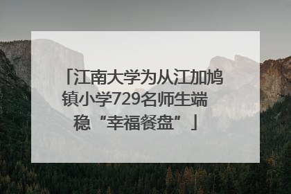 江南大学为从江加鸠镇小学729名师生端稳“幸福餐盘”