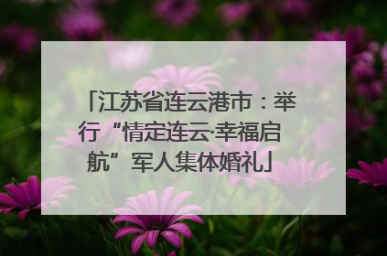 江苏省连云港市：举行“情定连云·幸福启航”军人集体婚礼