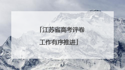 江苏省高考评卷工作有序推进