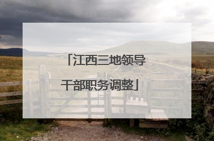 江西三地领导干部职务调整