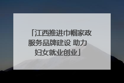 江西推进巾帼家政服务品牌建设 助力妇女就业创业