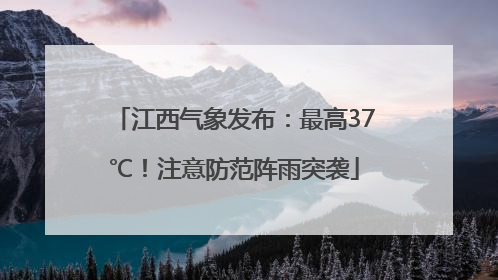 江西气象发布：最高37℃！注意防范阵雨突袭