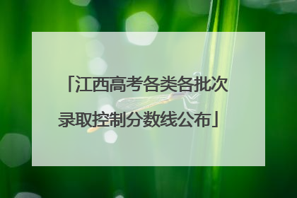 江西高考各类各批次录取控制分数线公布