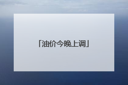 油价今晚上调