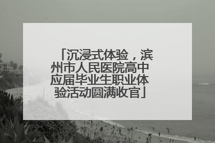 沉浸式体验，滨州市人民医院高中应届毕业生职业体验活动圆满收官