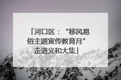 河口区：“移风易俗主题宣传教育月”走进义和大集