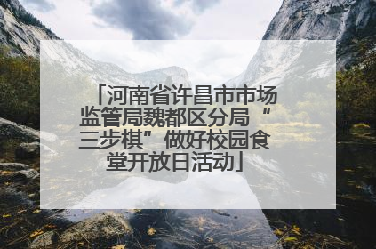 河南省许昌市市场监管局魏都区分局“三步棋”做好校园食堂开放日活动
