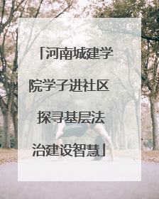 河南城建学院学子进社区 探寻基层法治建设智慧