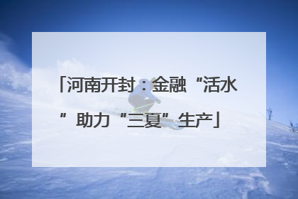 河南开封：金融“活水”助力“三夏”生产