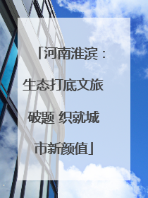 河南淮滨：生态打底文旅破题 织就城市新颜值