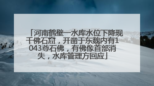 河南鹤壁一水库水位下降现千佛石窟，开凿于东魏内有1043尊石佛，有佛像首部消失，水库管理方回应