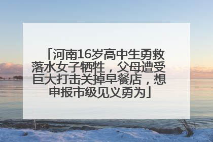 河南16岁高中生勇救落水女子牺牲，父母遭受巨大打击关掉早餐店，想申报市级见义勇为