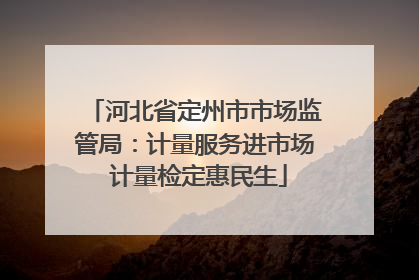 河北省定州市市场监管局：计量服务进市场 计量检定惠民生