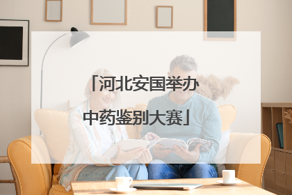 河北安国举办中药鉴别大赛