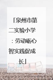 泉州市第二实验小学：劳动砺心智实践促成长