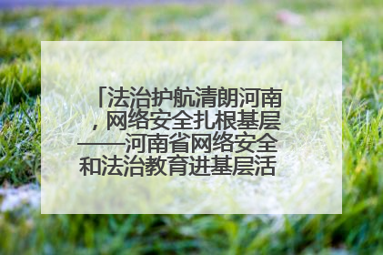 法治护航清朗河南，网络安全扎根基层——河南省网络安全和法治教育进基层活动正式启动