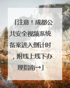 注意！成都公共安全视频系统备案进入倒计时，附线上线下办理指南→