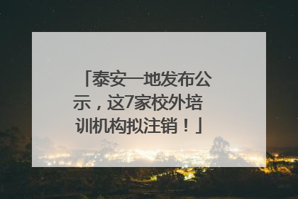 泰安一地发布公示，这7家校外培训机构拟注销！