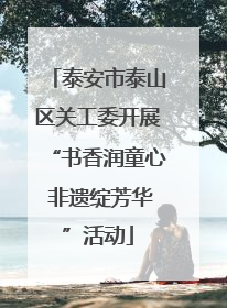 泰安市泰山区关工委开展“书香润童心 非遗绽芳华”活动