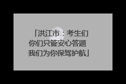 洪江市：考生们 你们只管安心答题 我们为你保驾护航